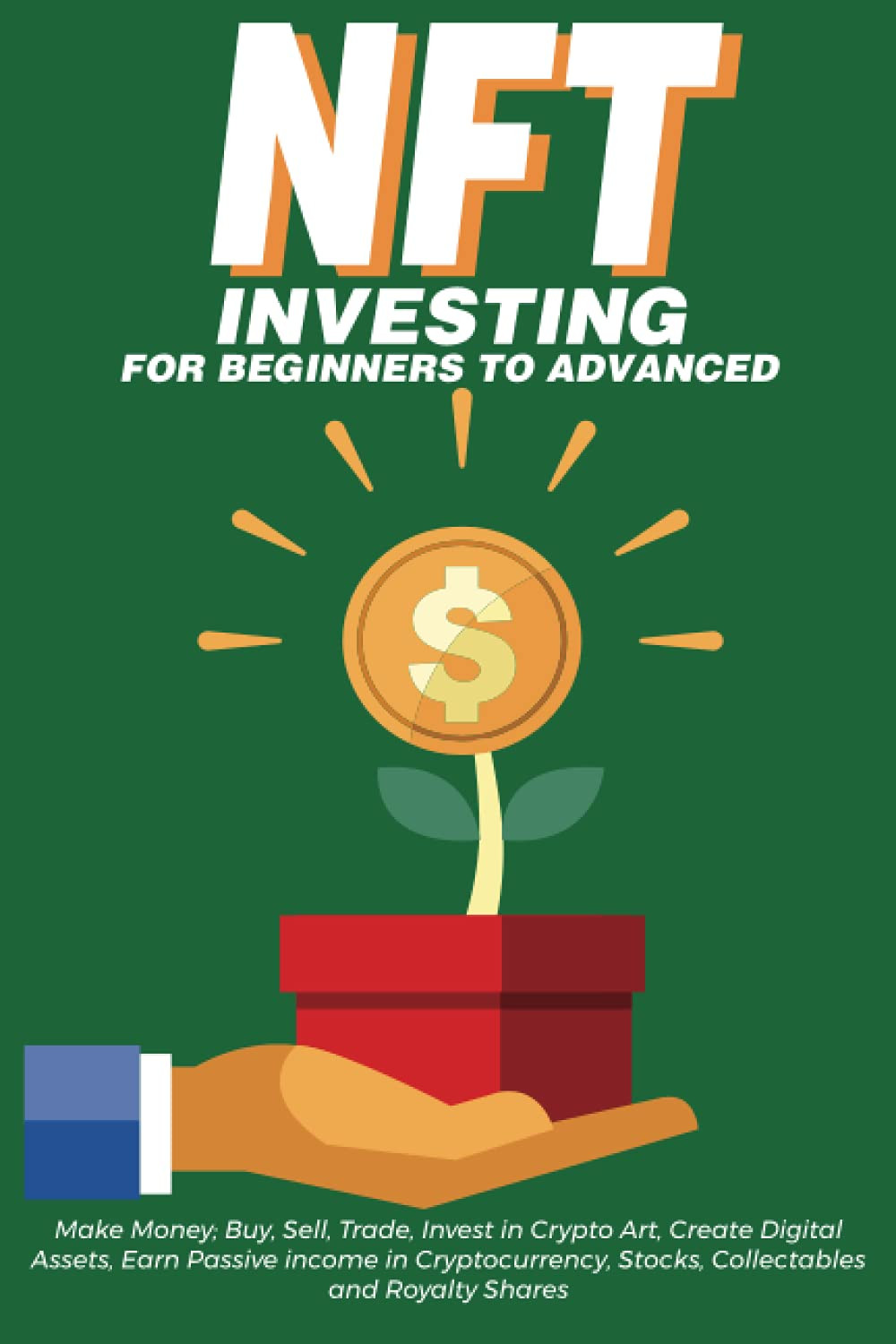 NFT Investing for Beginners to Advanced, Make Money; Buy, Sell, Trade, Invest in Crypto Art, Create Digital Assets, Earn Passive income in ... Tokens in this Ultimate Practical Guide